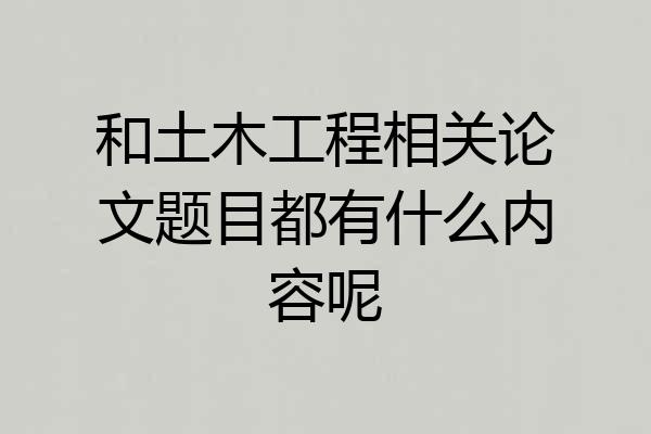和土木工程相关论文题目都有什么内容呢