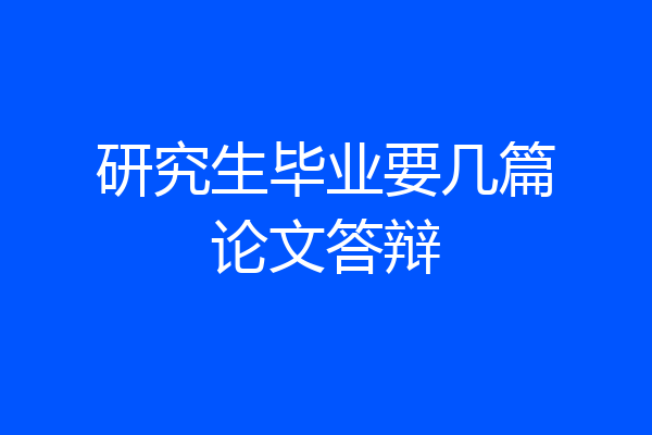 研究生毕业要几篇论文答辩