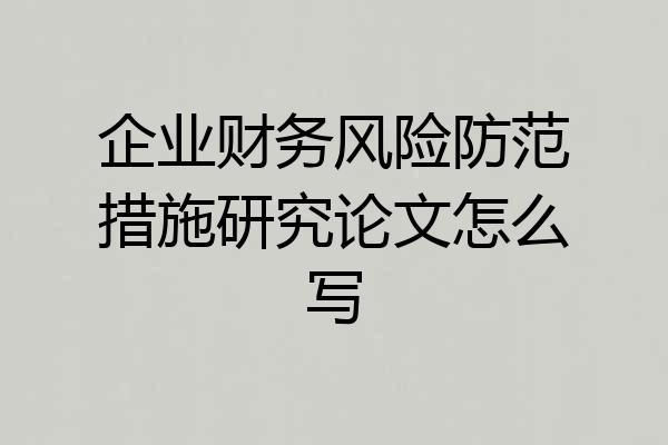 企业财务风险防范措施研究论文怎么写