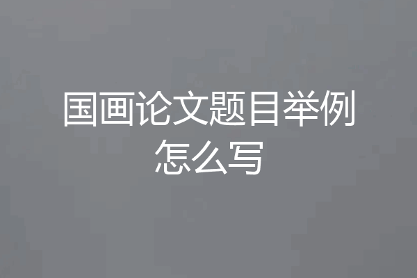 国画论文题目举例怎么写