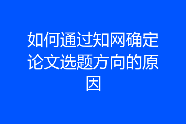 如何通过知网确定论文选题方向的原因