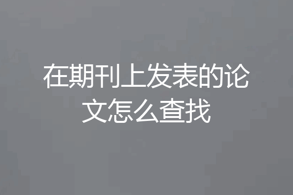 在期刊上发表的论文怎么查找