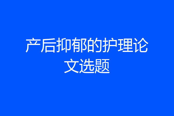 产后抑郁的护理论文选题