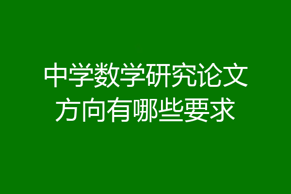 中学数学研究论文方向有哪些要求