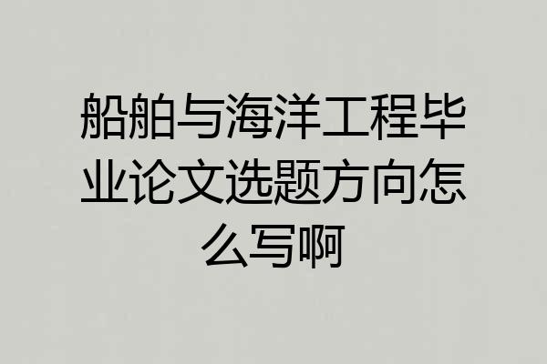 船舶与海洋工程毕业论文选题方向怎么写啊