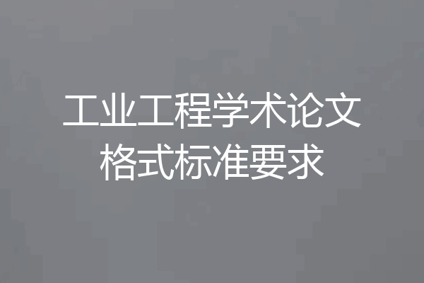 工业工程学术论文格式标准要求
