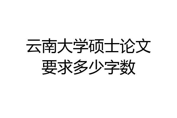 云南大学硕士论文要求多少字数
