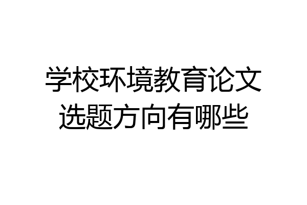 学校环境教育论文选题方向有哪些