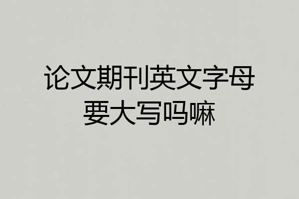 论文期刊英文字母要大写吗嘛