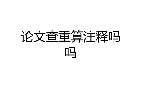 论文查重算注释吗吗