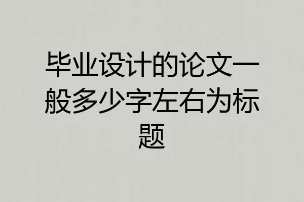 毕业设计的论文一般多少字左右为标题