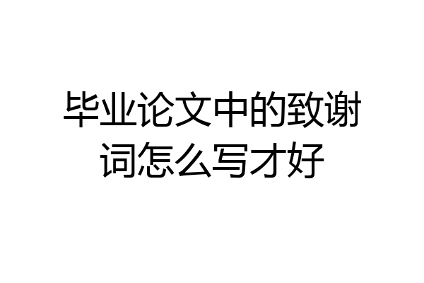 毕业论文中的致谢词怎么写才好