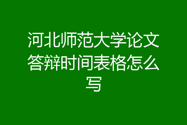 河北师范大学论文答辩时间表格怎么写
