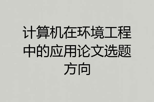 计算机在环境工程中的应用论文选题方向