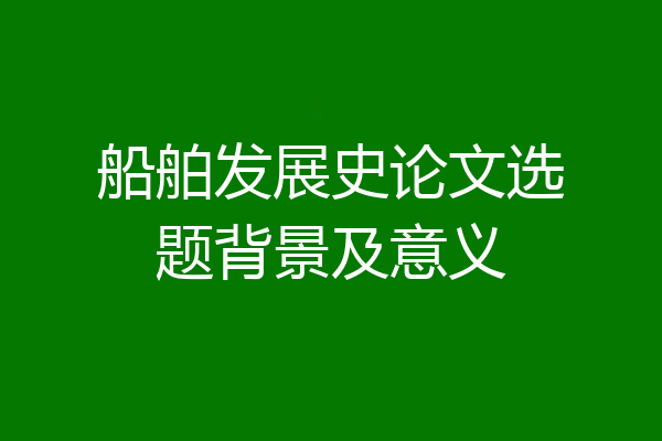 船舶发展史论文选题背景及意义