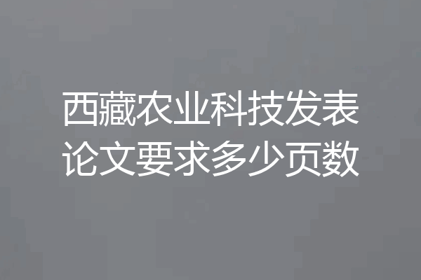 西藏农业科技发表论文要求多少页数