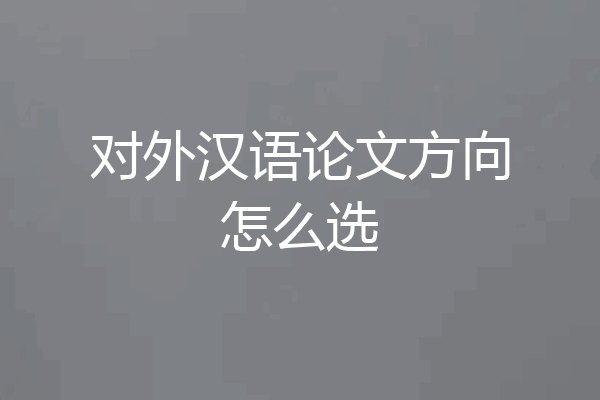 对外汉语论文方向怎么选