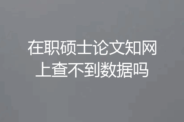 在职硕士论文知网上查不到数据吗