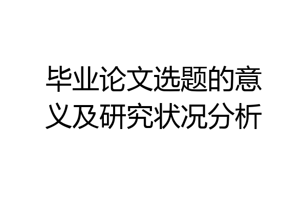 毕业论文选题的意义及研究状况分析