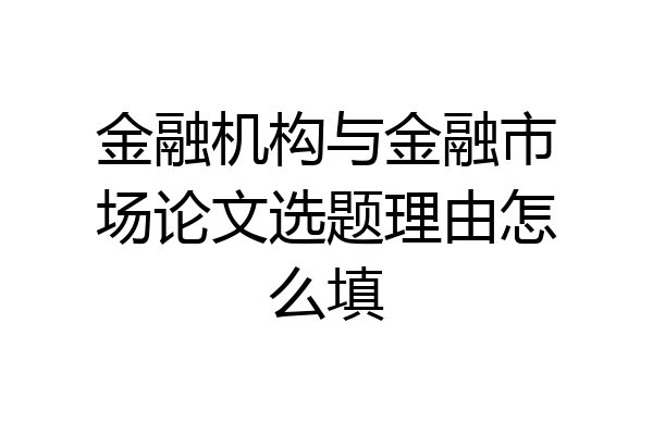 金融机构与金融市场论文选题理由怎么填