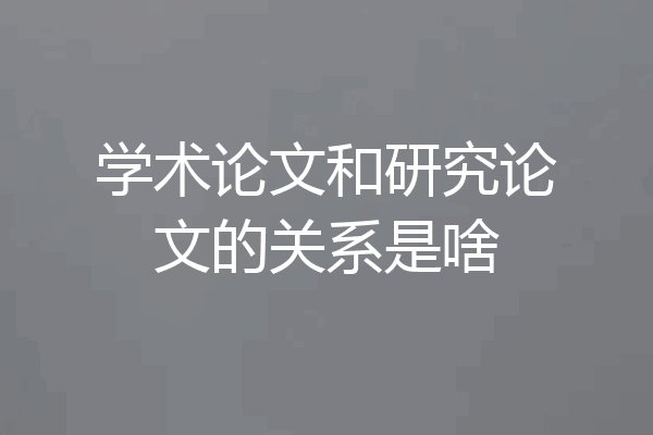 学术论文和研究论文的关系是啥