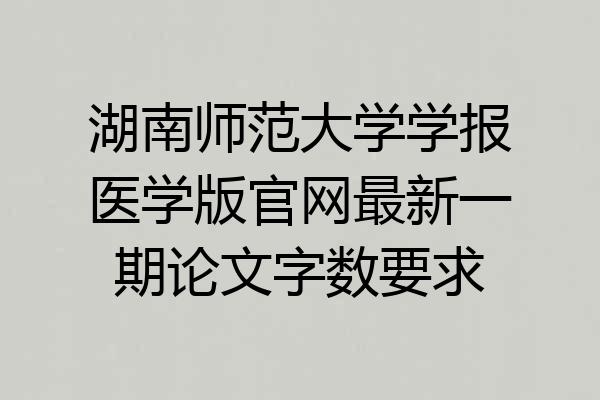 湖南师范大学学报医学版官网最新一期论文字数要求