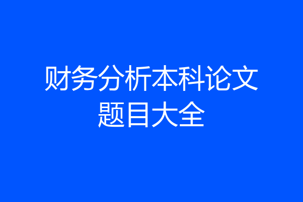 财务分析本科论文题目大全