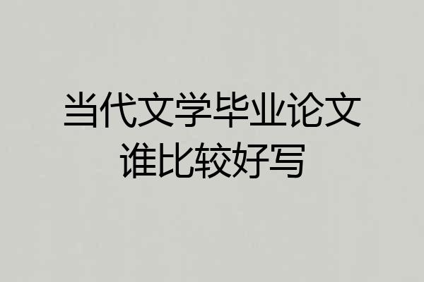 当代文学毕业论文谁比较好写