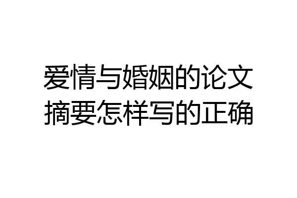 爱情与婚姻的论文摘要怎样写的正确