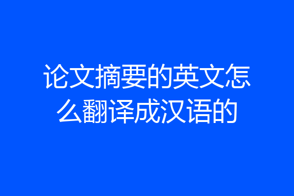 论文摘要的英文怎么翻译成汉语的