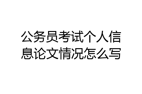 公务员考试个人信息论文情况怎么写