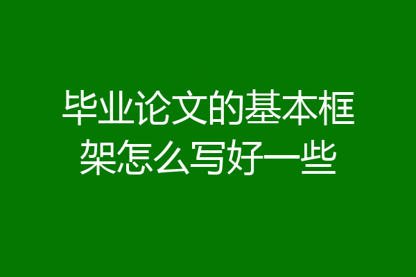 毕业论文的基本框架怎么写好一些
