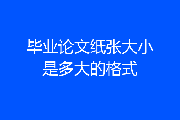 毕业论文纸张大小是多大的格式