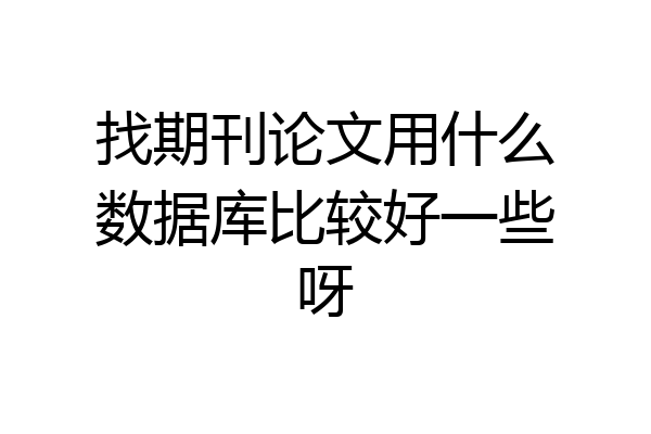 找期刊论文用什么数据库比较好一些呀
