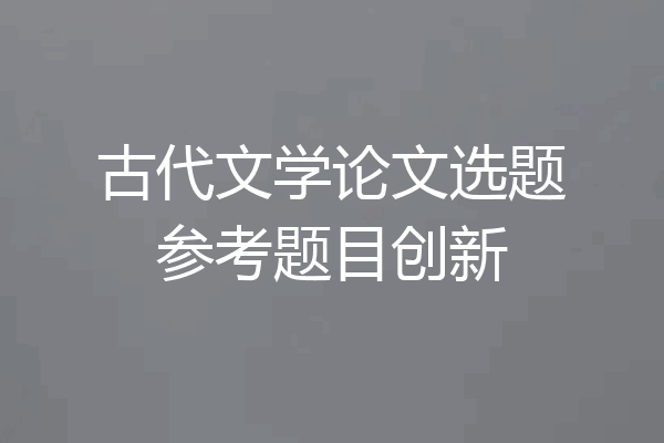 古代文学论文选题参考题目创新