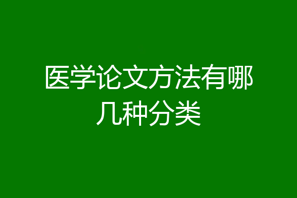医学论文方法有哪几种分类