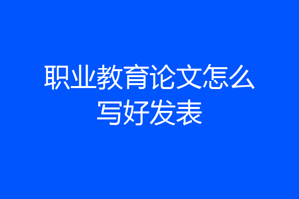 职业教育论文怎么写好发表