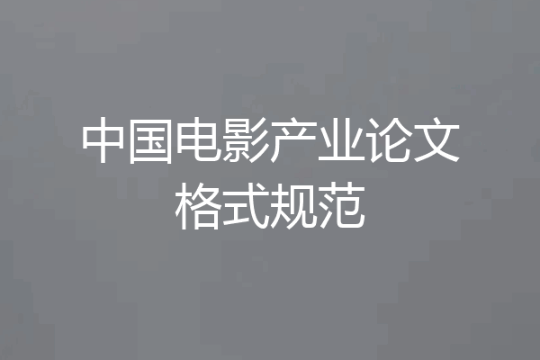 中国电影产业论文格式规范