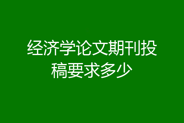经济学论文期刊投稿要求多少