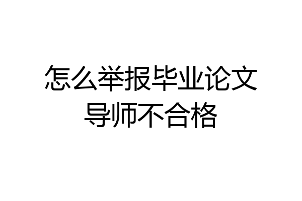 怎么举报毕业论文导师不合格