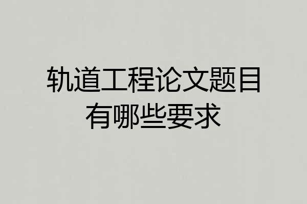 轨道工程论文题目有哪些要求
