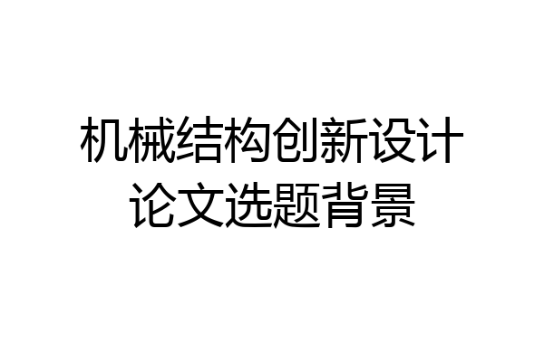 机械结构创新设计论文选题背景