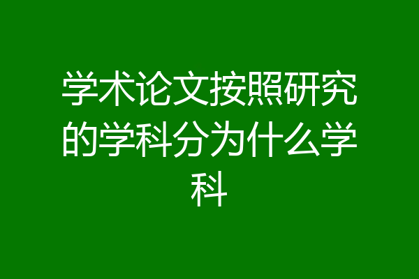 学术论文按照研究的学科分为什么学科