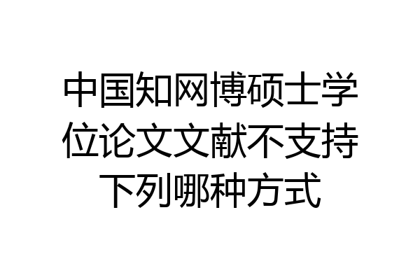 中国知网博硕士学位论文文献不支持下列哪种方式