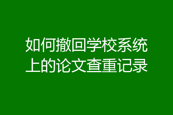 如何撤回学校系统上的论文查重记录