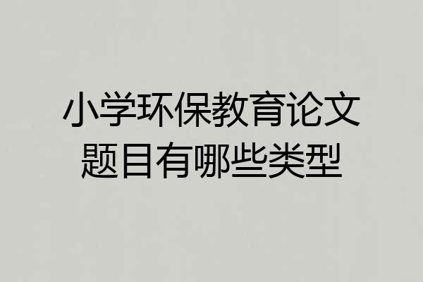 小学环保教育论文题目有哪些类型