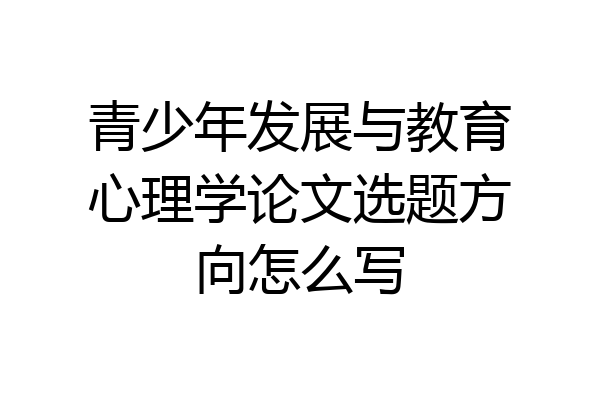 青少年发展与教育心理学论文选题方向怎么写