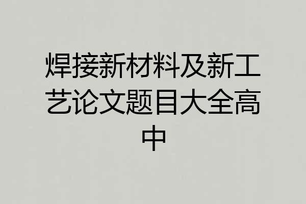 焊接新材料及新工艺论文题目大全高中