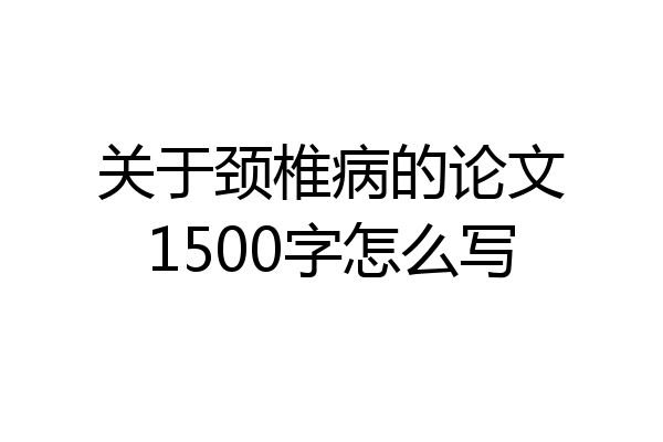关于颈椎病的论文1500字怎么写