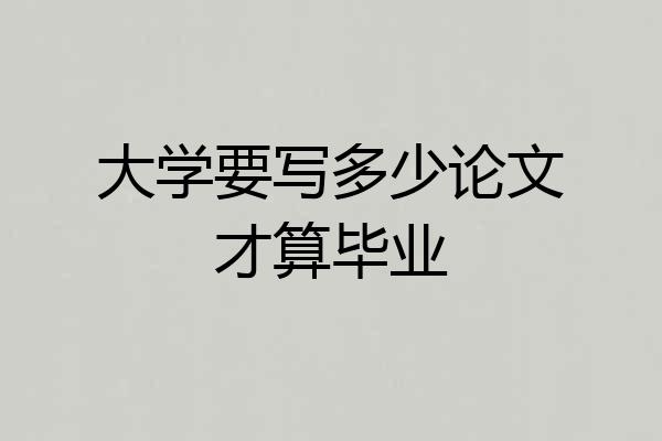 大学要写多少论文才算毕业